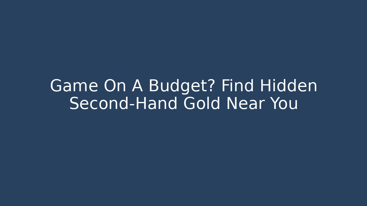 Game On A Budget? Find Hidden Second-Hand Gold Near You