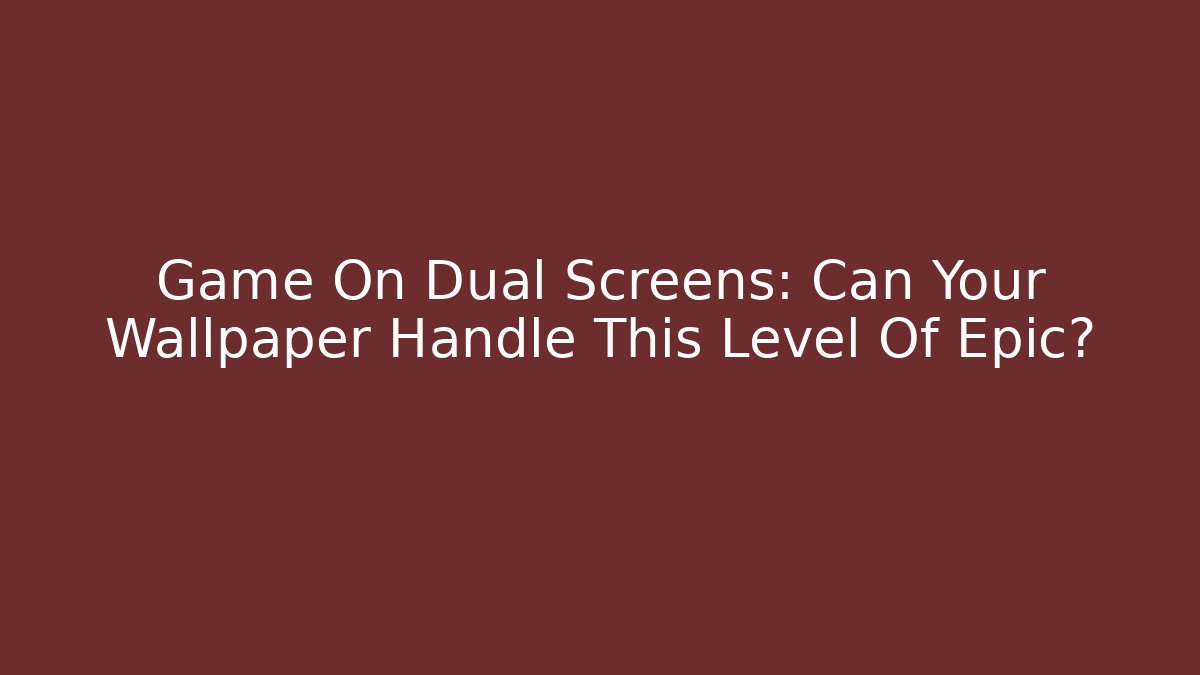 Game On Dual Screens: Can Your Wallpaper Handle This Level Of Epic?