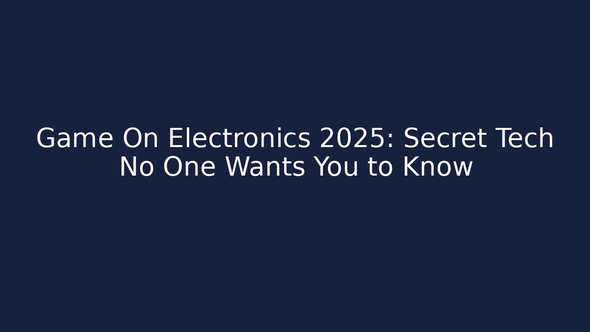 Game On Electronics 2025: Secret Tech No One Wants You to Know