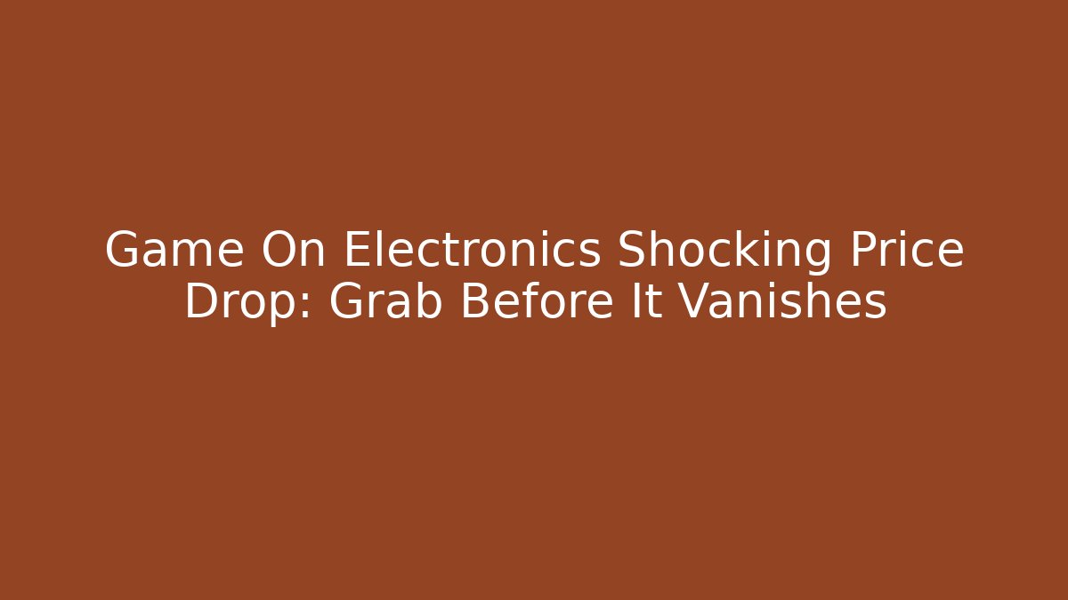 Game On Electronics Shocking Price Drop: Grab Before It Vanishes