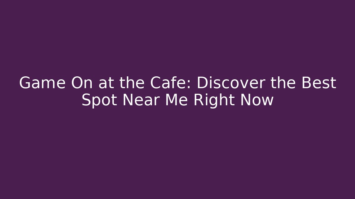 Game On at the Cafe: Discover the Best Spot Near Me Right Now