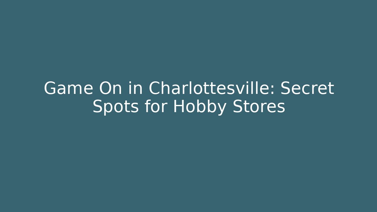 Game On in Charlottesville: Secret Spots for Hobby Stores