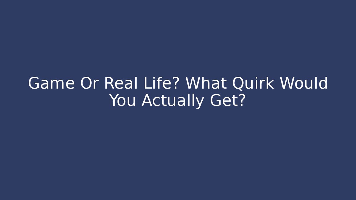 Game Or Real Life? What Quirk Would You Actually Get?