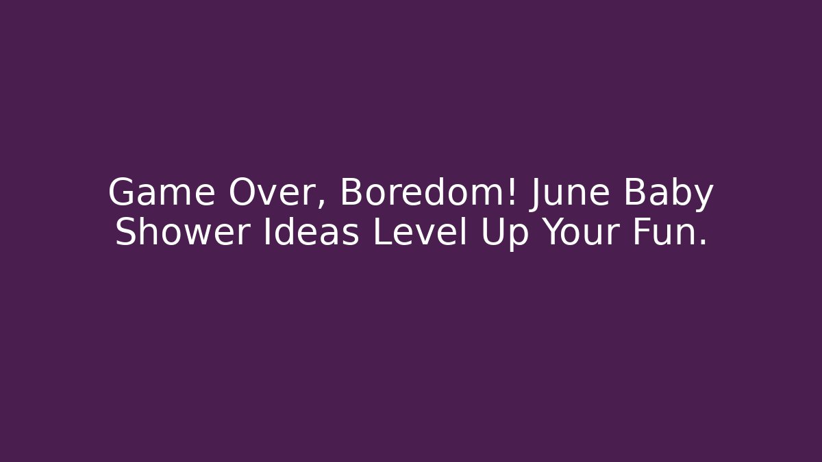 Game Over, Boredom! June Baby Shower Ideas Level Up Your Fun.