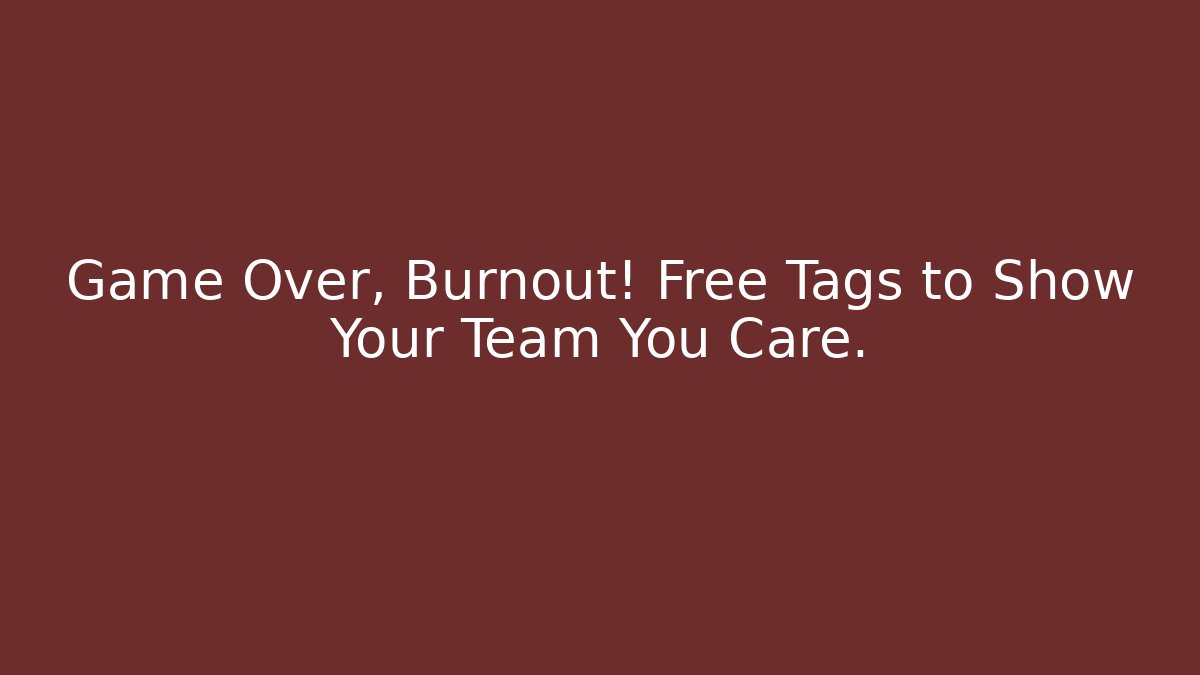 Game Over, Burnout! Free Tags to Show Your Team You Care.