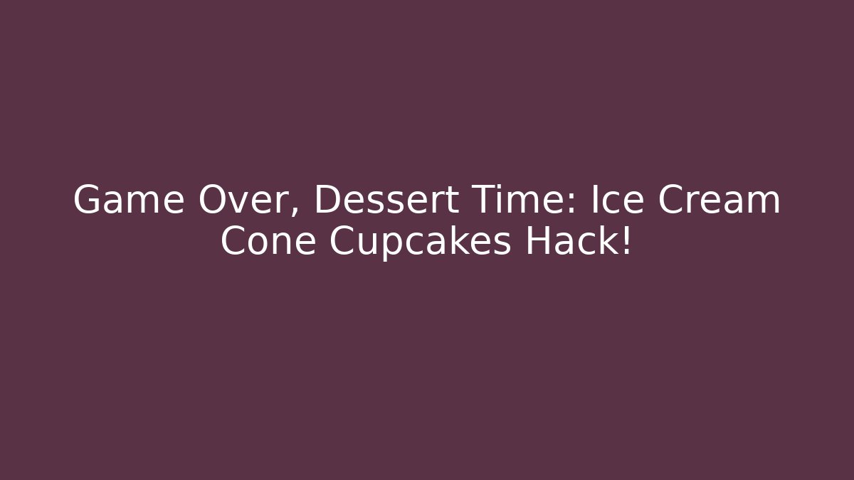 Game Over, Dessert Time: Ice Cream Cone Cupcakes Hack!
