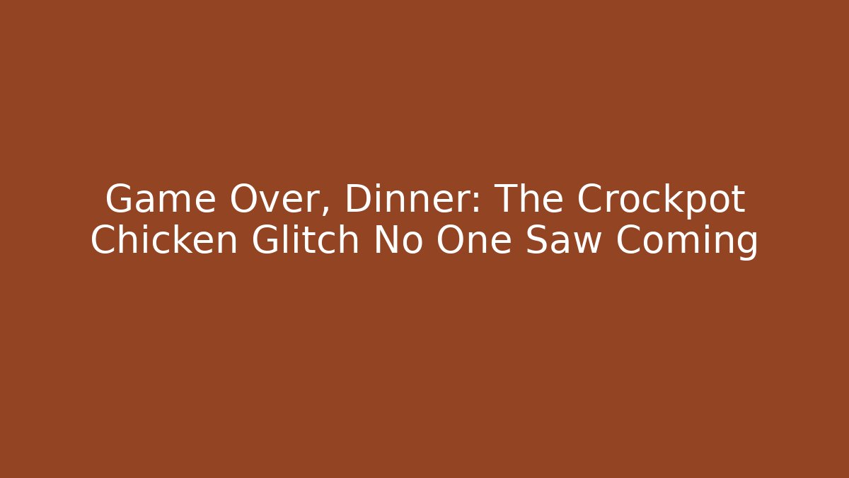 Game Over, Dinner: The Crockpot Chicken Glitch No One Saw Coming
