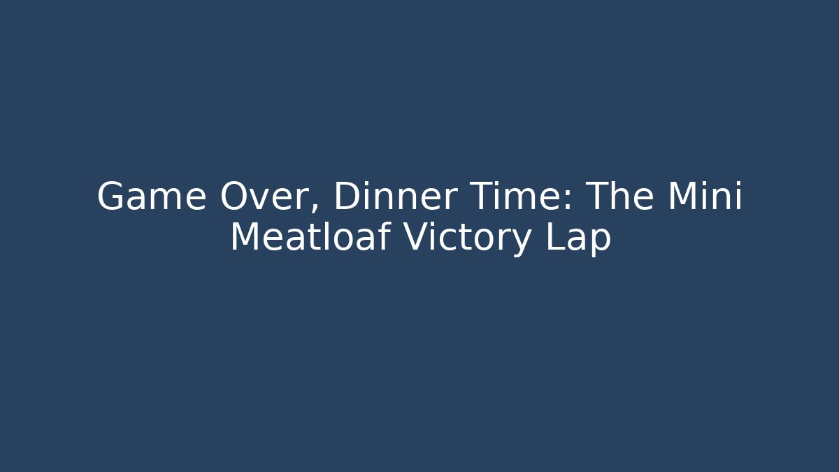 Game Over, Dinner Time: The Mini Meatloaf Victory Lap - Create More Assets
