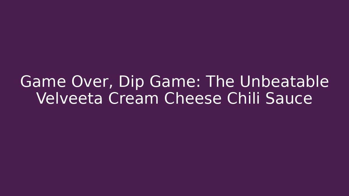 Game Over, Dip Game: The Unbeatable Velveeta Cream Cheese Chili Sauce