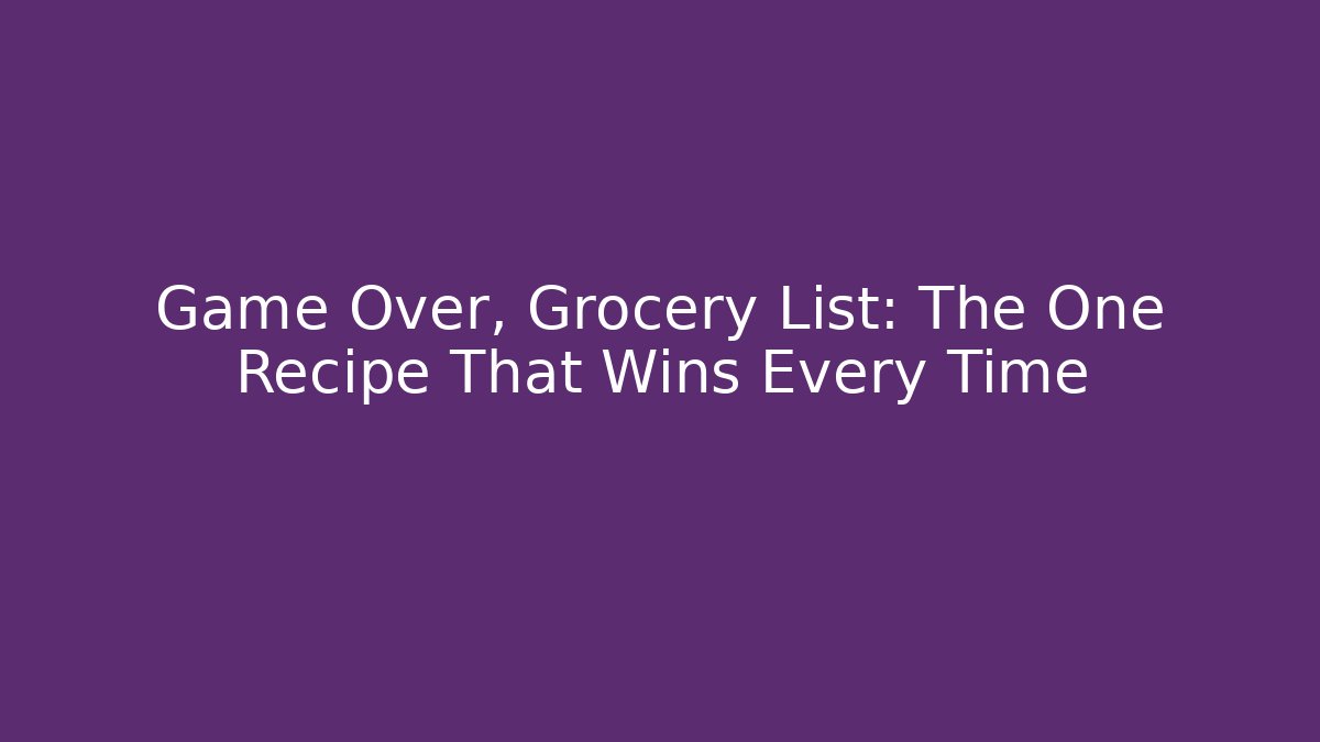 Game Over, Grocery List: The One Recipe That Wins Every Time