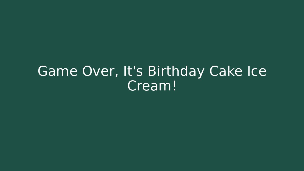 Game Over, It's Birthday Cake Ice Cream!
