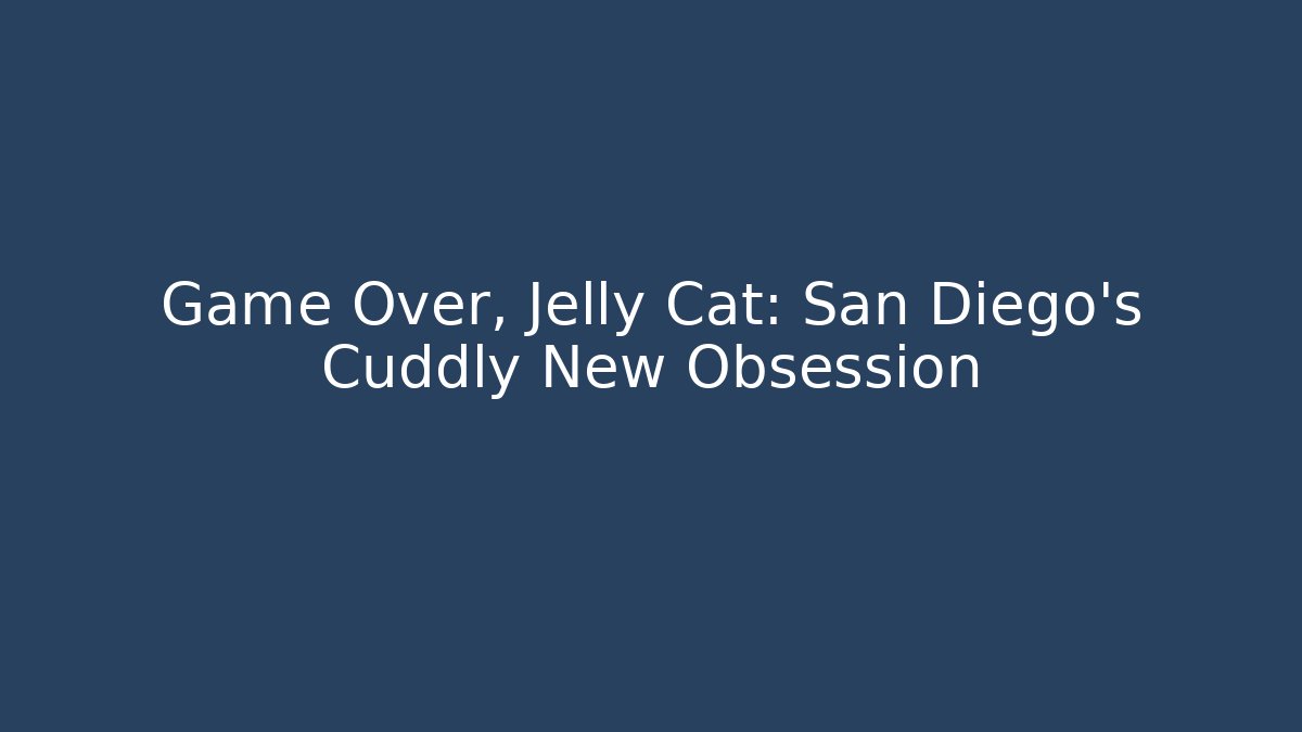 Game Over, Jelly Cat: San Diego's Cuddly New Obsession
