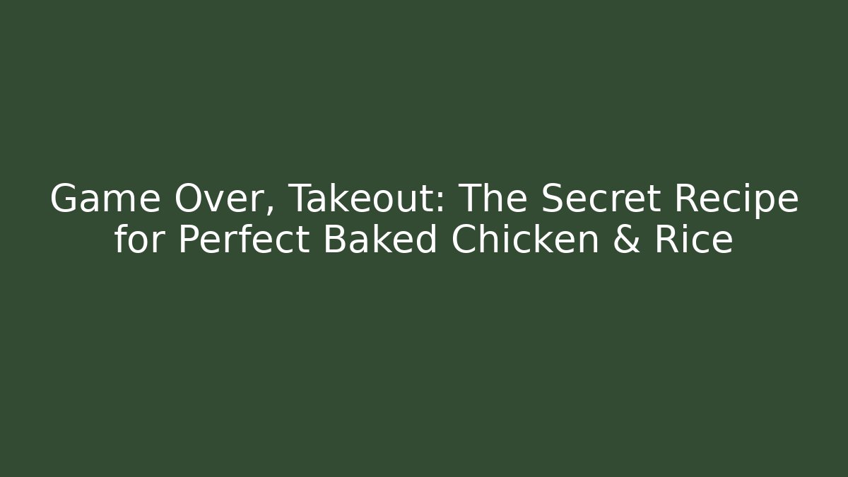 Game Over, Takeout: The Secret Recipe for Perfect Baked Chicken & Rice