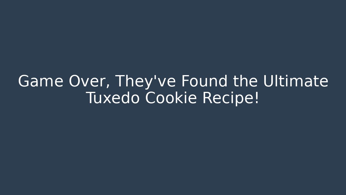 Game Over, They've Found the Ultimate Tuxedo Cookie Recipe!