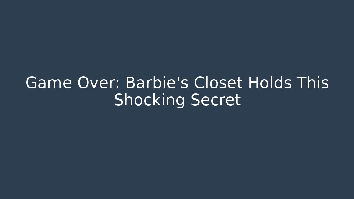 Game Over: Barbie's Closet Holds This Shocking Secret
