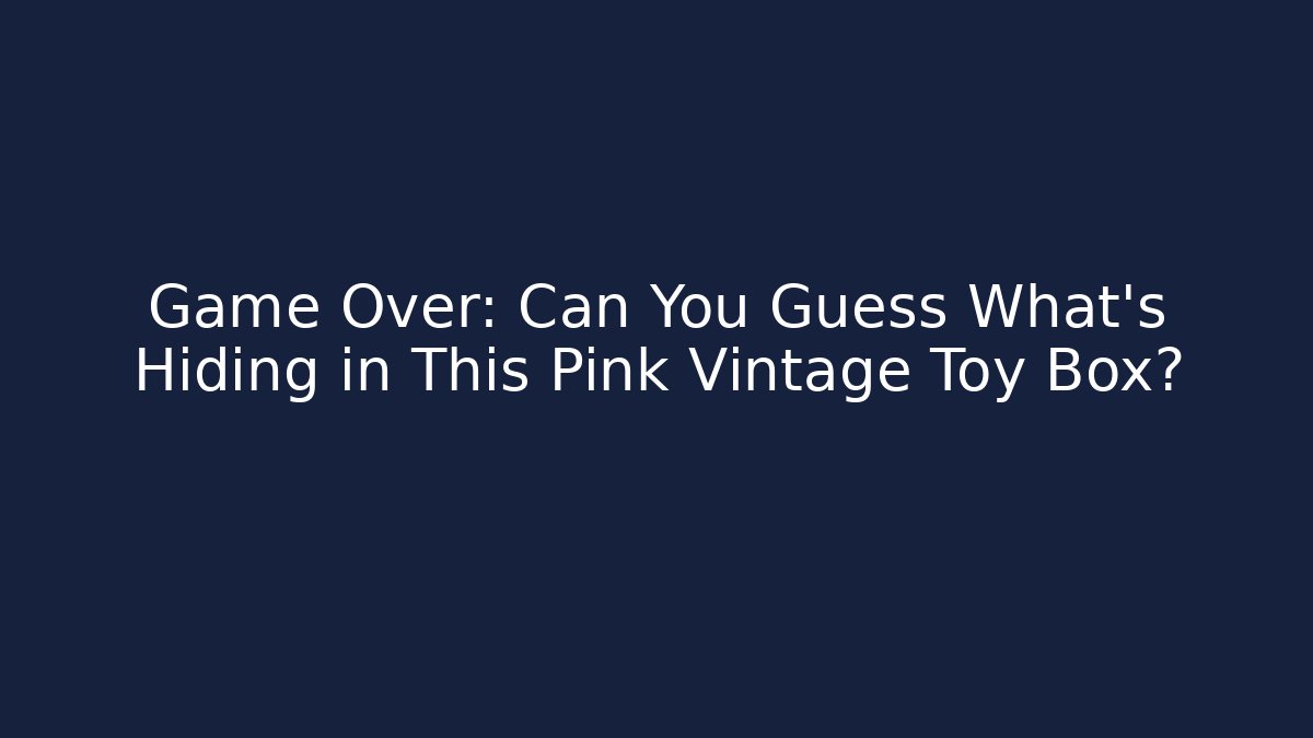 Game Over: Can You Guess What’s Hiding in This Pink Vintage Toy Box?