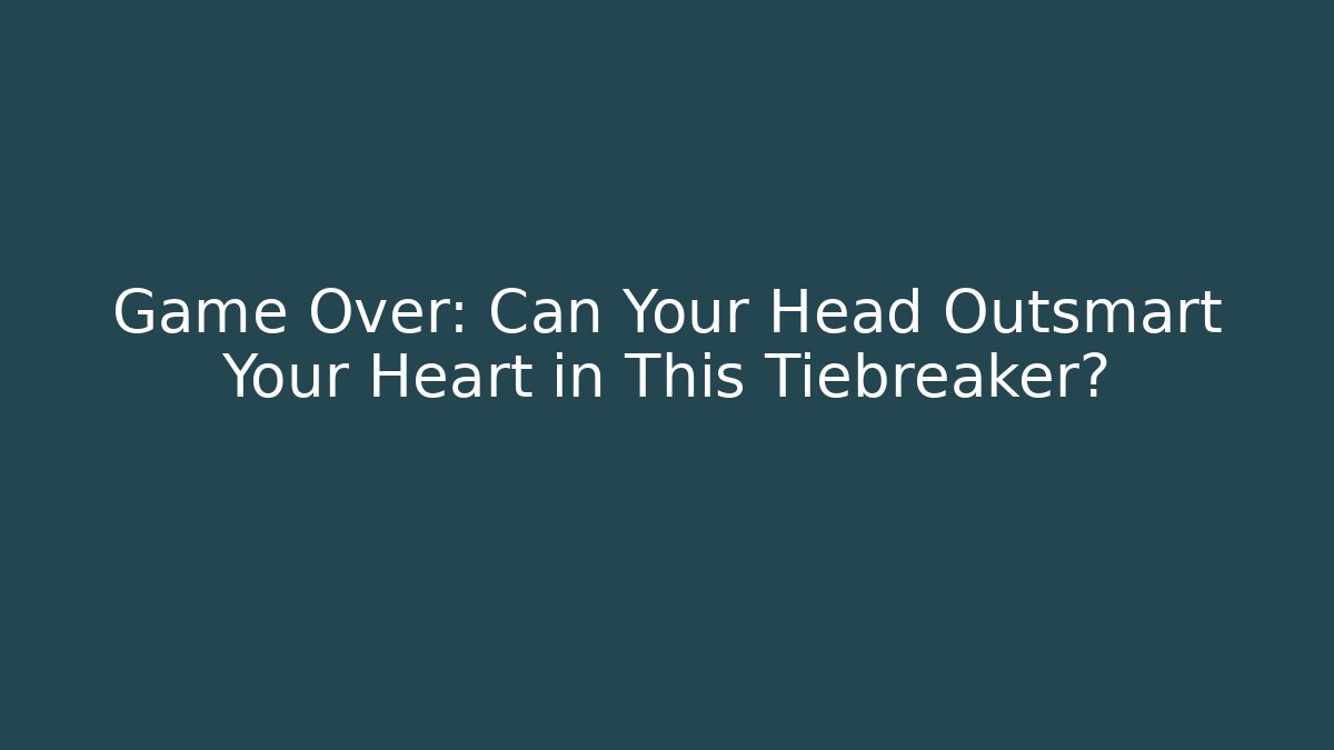 Game Over: Can Your Head Outsmart Your Heart in This Tiebreaker?