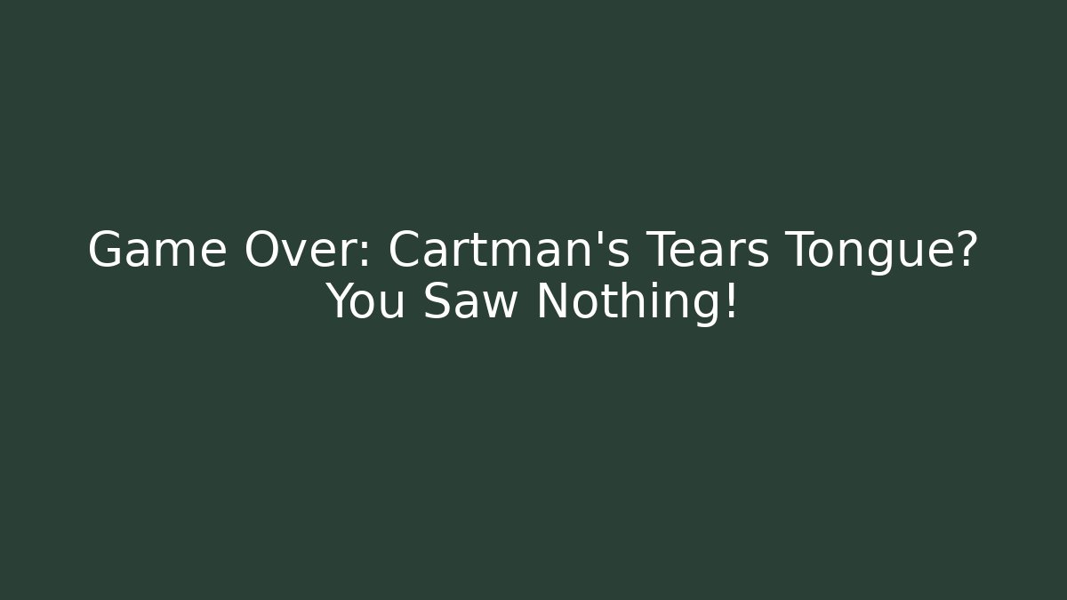 Game Over: Cartman's Tears + Tongue? You Saw Nothing!