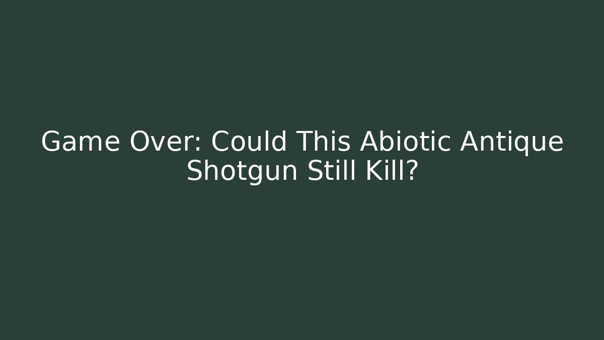 Game Over: Could This Abiotic Antique Shotgun Still Kill?