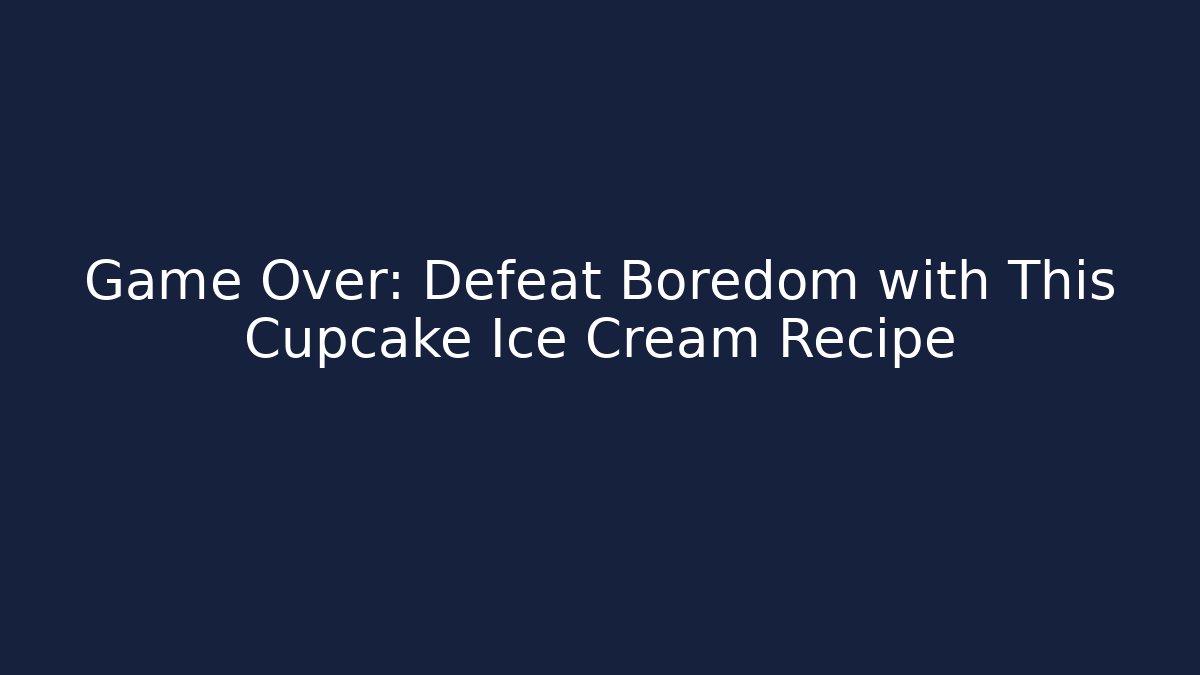 Game Over: Defeat Boredom with This Cupcake Ice Cream Recipe