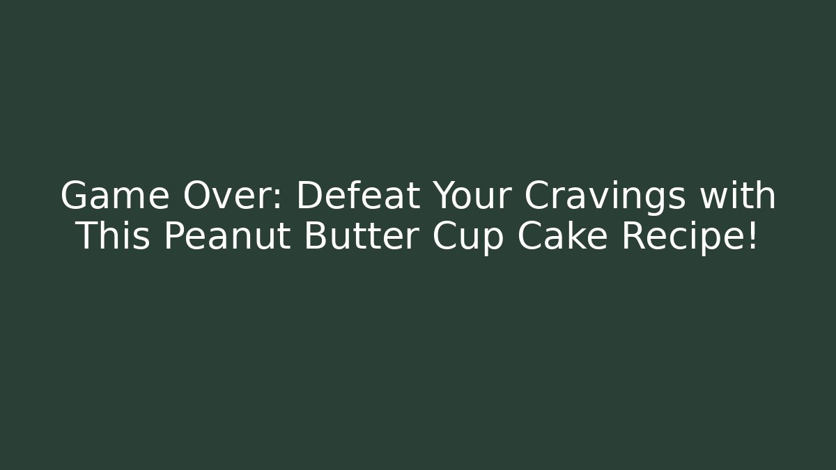 Game Over: Defeat Your Cravings with This Peanut Butter Cup Cake Recipe!