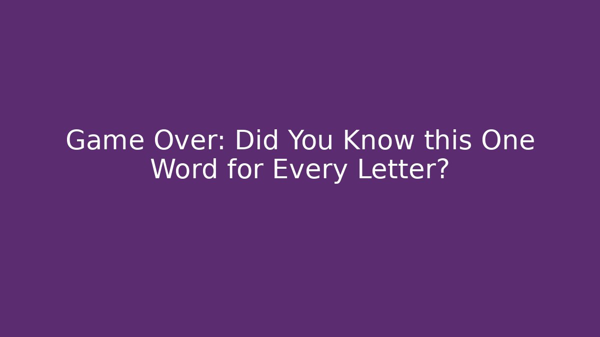 Game Over: Did You Know this One Word for Every Letter?
