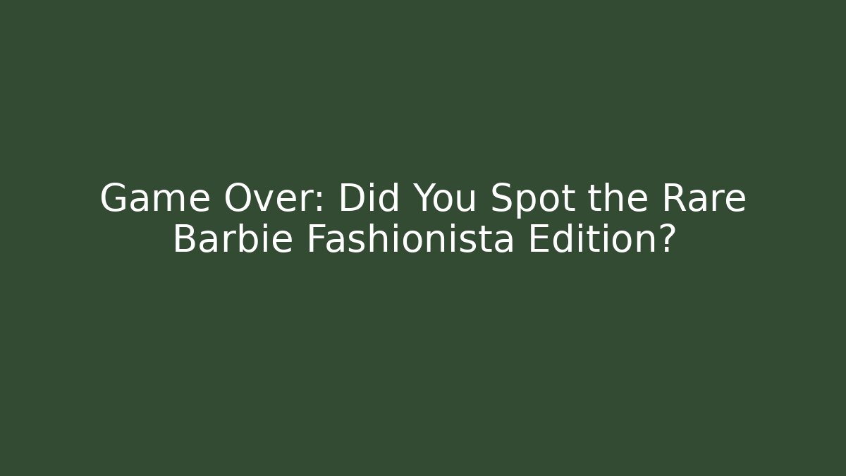 Game Over: Did You Spot the Rare Barbie Fashionista Edition?
