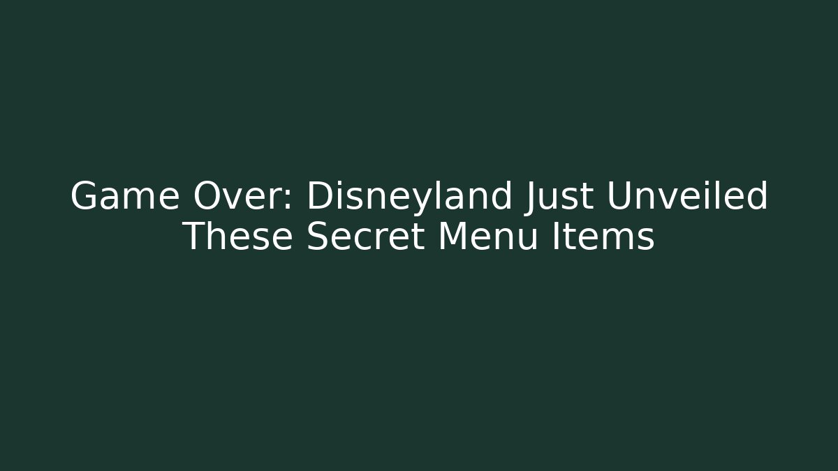 Game Over: Disneyland Just Unveiled These Secret Menu Items