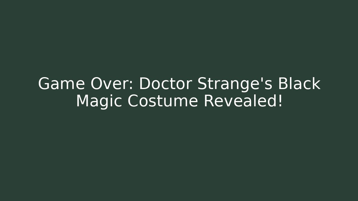 Game Over: Doctor Strange's Black Magic Costume Revealed!