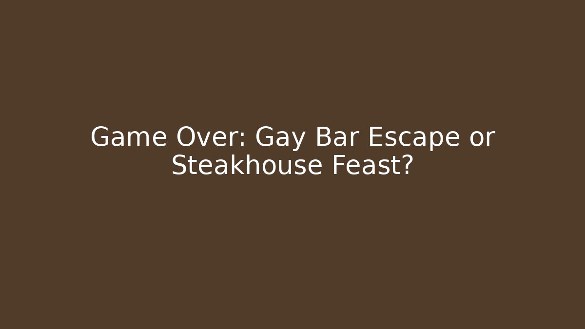 Game Over: Gay Bar Escape or Steakhouse Feast?