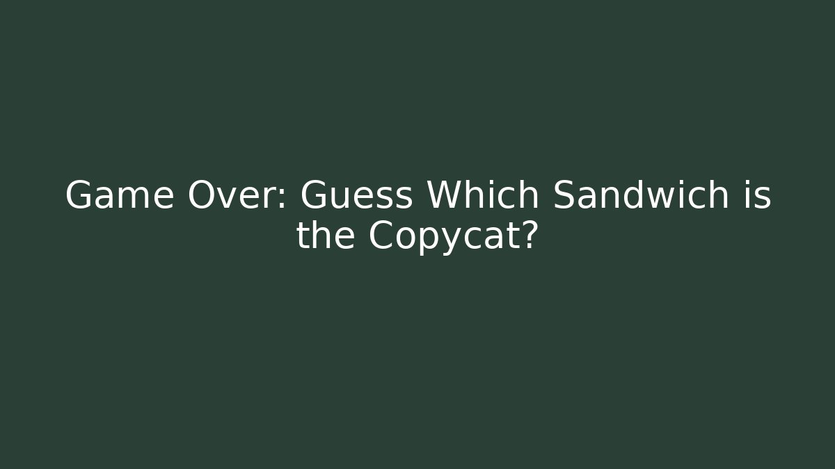 Game Over: Guess Which Sandwich is the Copycat?