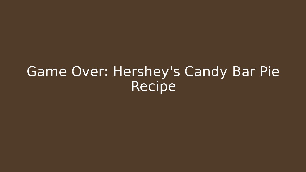 Game Over: Hershey's Candy Bar Pie Recipe - Create More Assets