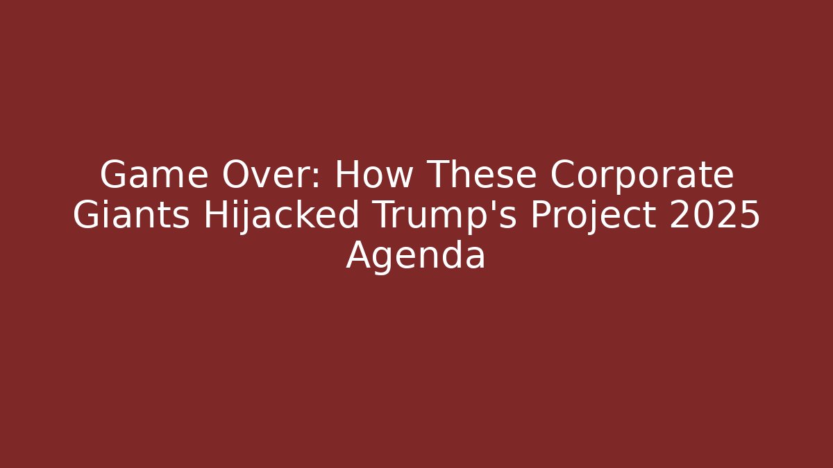 Game Over: How These Corporate Giants Hijacked Trump’s Project 2025 Agenda