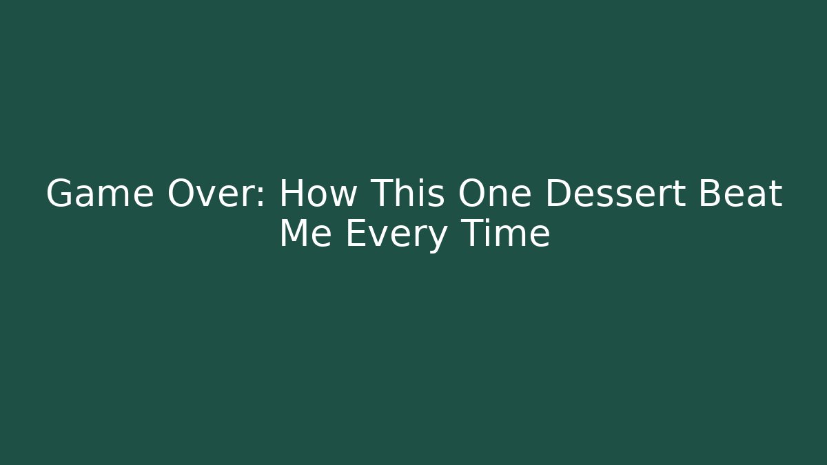Game Over: How This One Dessert Beat Me Every Time