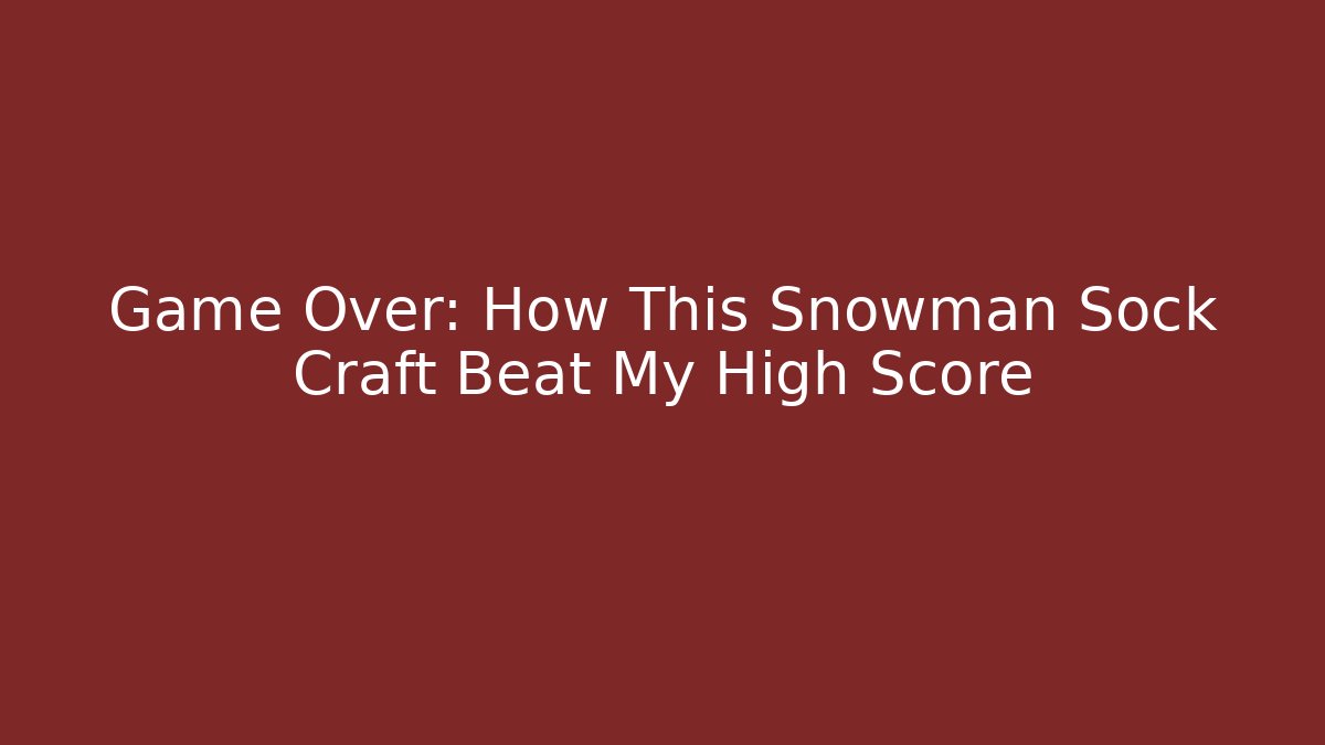 Game Over: How This Snowman Sock Craft Beat My High Score