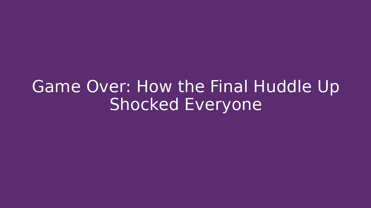 Game Over: How the Final Huddle Up Shocked Everyone
