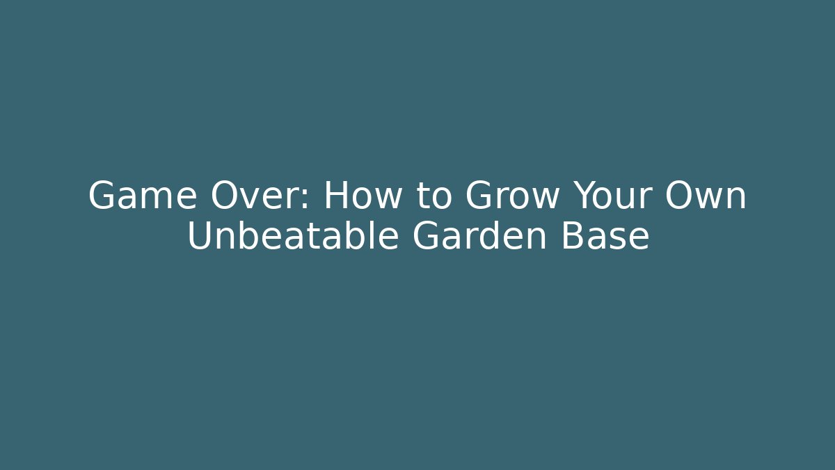 Game Over: How to Grow Your Own Unbeatable Garden Base