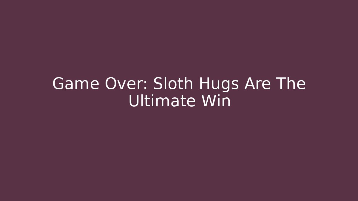 Game Over: Sloth Hugs Are The Ultimate Win