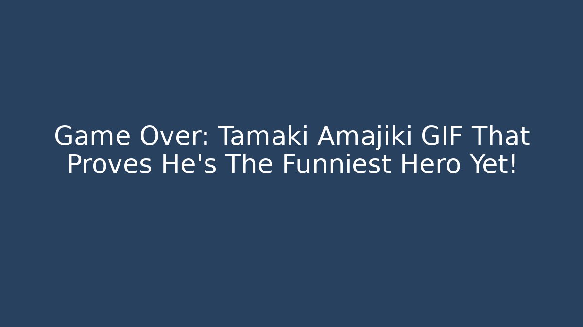Game Over: Tamaki Amajiki GIF That Proves He’s The Funniest Hero Yet!