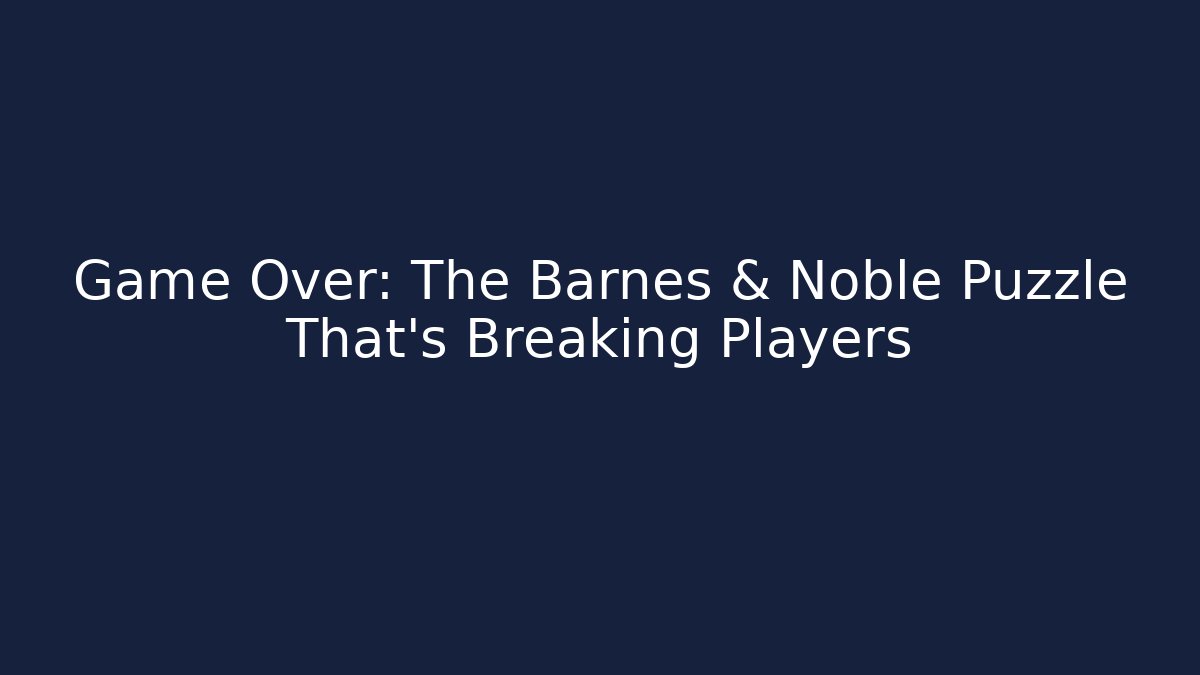 Game Over: The Barnes & Noble Puzzle That's Breaking Players