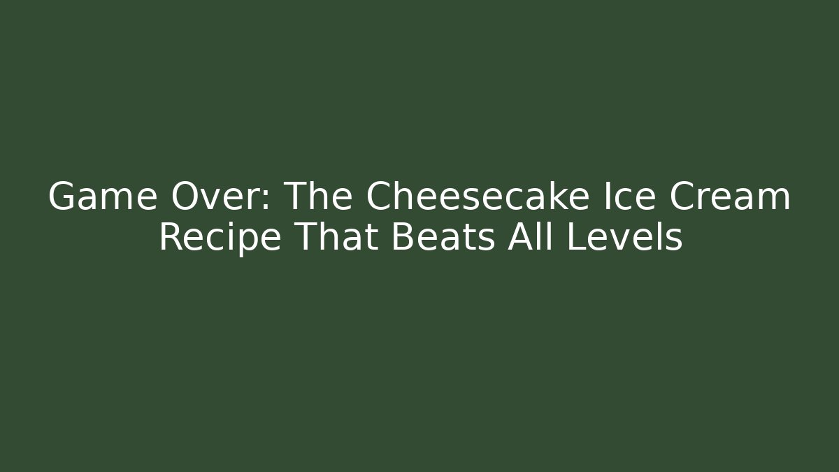 Game Over: The Cheesecake Ice Cream Recipe That Beats All Levels