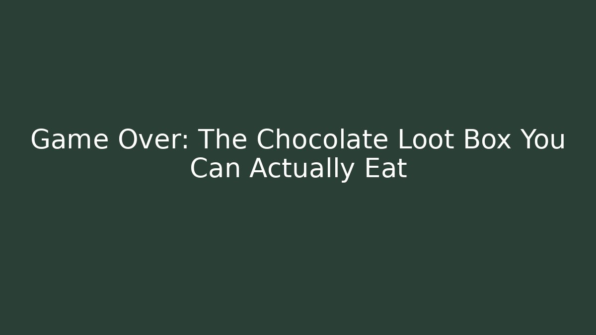 Game Over: The Chocolate Loot Box You Can Actually Eat