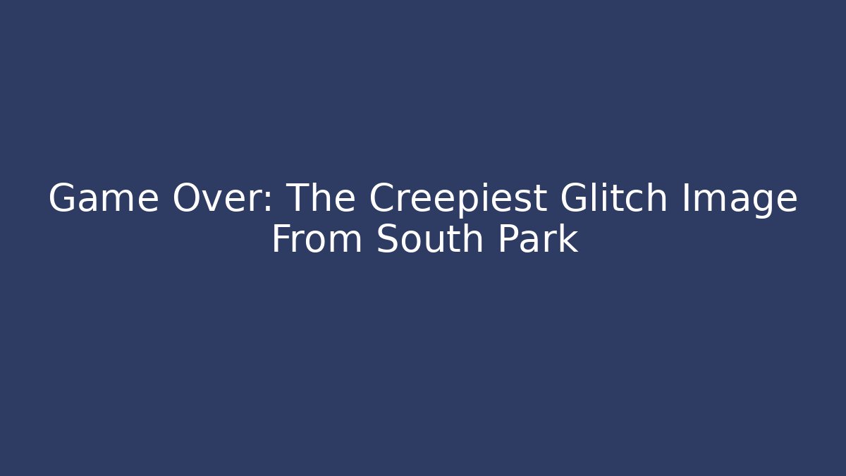 Game Over: The Creepiest Glitch Image From South Park