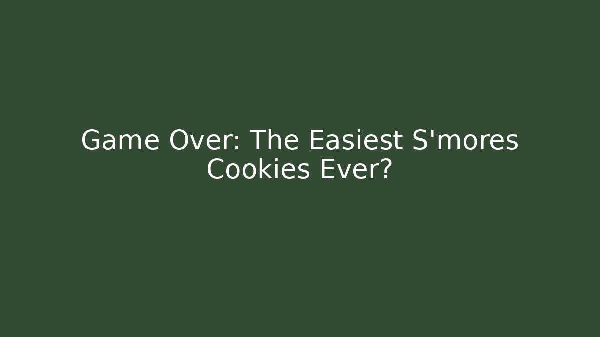 Game Over: The Easiest S'mores Cookies Ever?