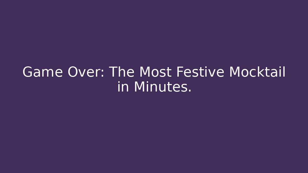Game Over: The Most Festive Mocktail in Minutes.
