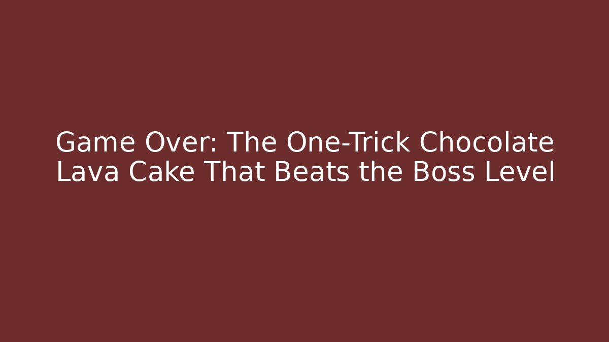 Game Over: The One-Trick Chocolate Lava Cake That Beats the Boss Level