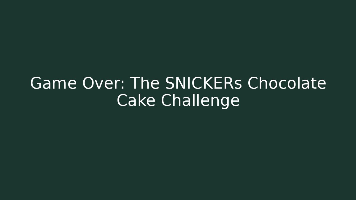 Game Over: The SNICKERs Chocolate Cake Challenge