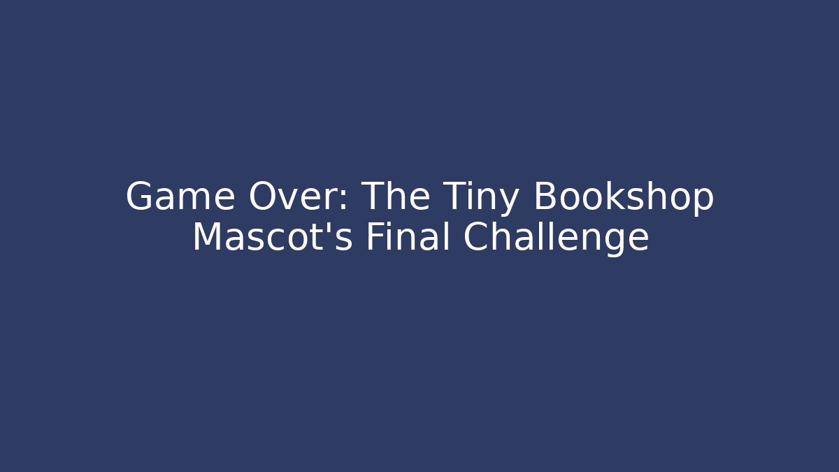 Game Over: The Tiny Bookshop Mascot's Final Challenge - Create More Assets