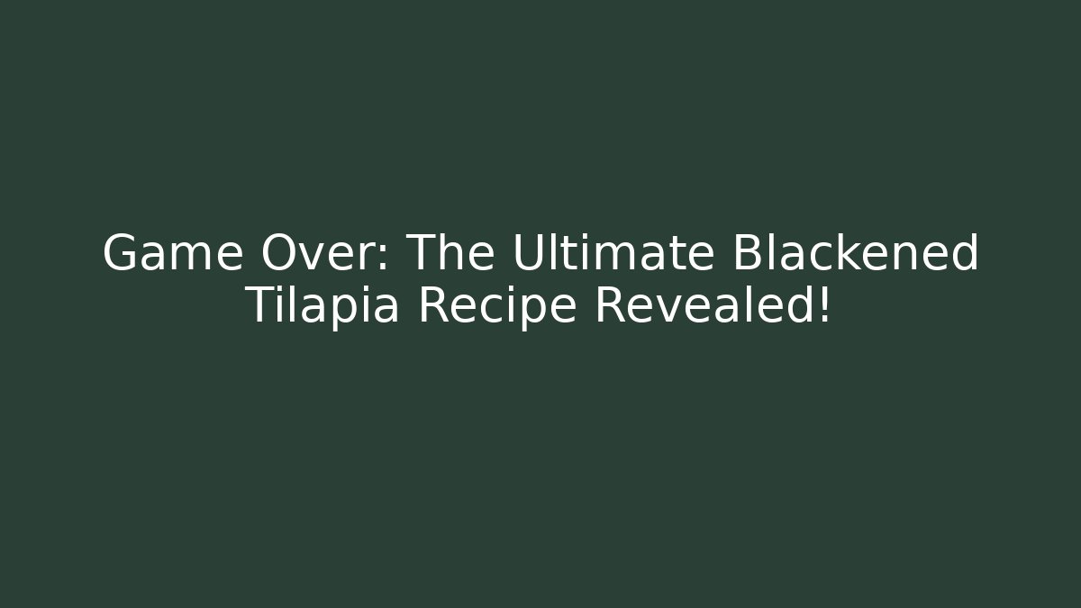 Game Over: The Ultimate Blackened Tilapia Recipe Revealed!