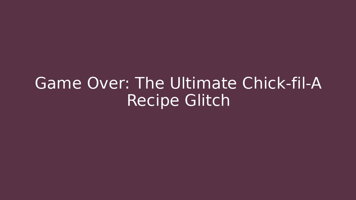 Game Over: The Ultimate Chick-fil-A Recipe Glitch